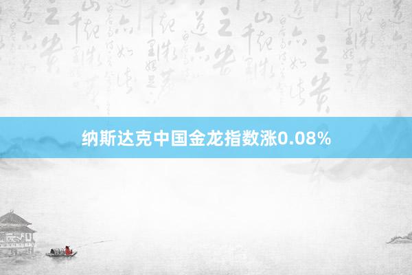 纳斯达克中国金龙指数涨0.08%